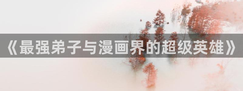 香蕉漫画进：《最强弟子与漫画界的超级英雄》
