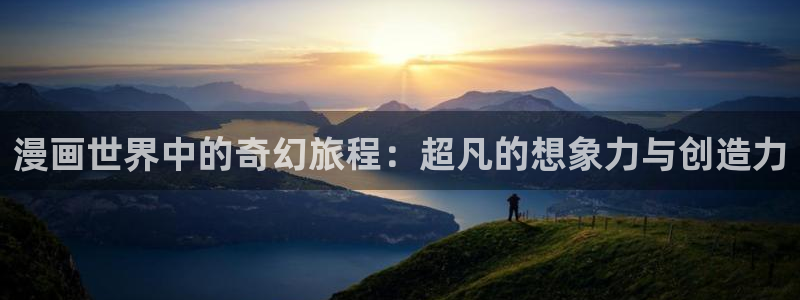香蕉漫画推荐：漫画世界中的奇幻旅程：超凡的想象力与创造力