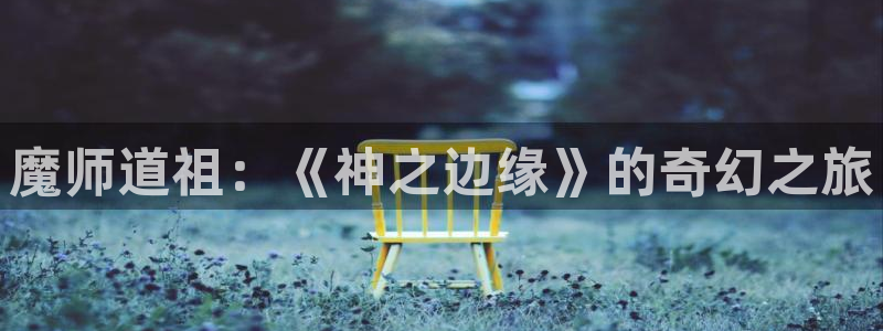 香蕉文化漫画书免费阅读平台下拉式：魔师道祖：《神之边缘》的奇幻之旅
