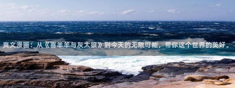 香蕉韩国漫画：爽文漫画：从《喜羊羊与灰太狼》到今天的无限可能，带你这个世界的美好。