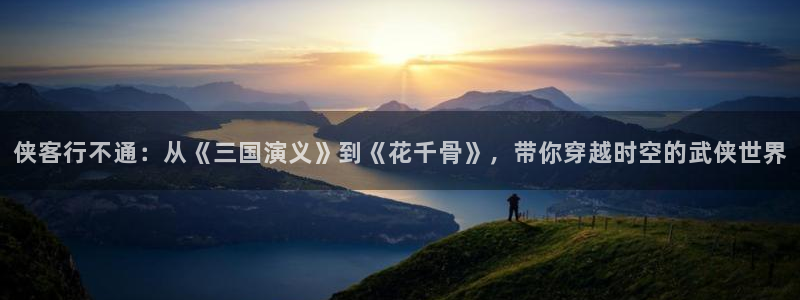 香蕉漫画入口网站：侠客行不通：从《三国演义》到《花千骨》，带你穿越时空的武侠世界